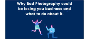 Why Bad Photography could be losing you business and what to do about it.